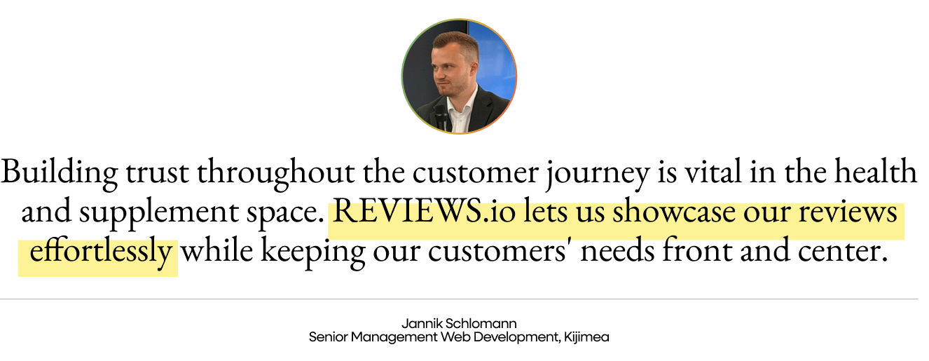 Quote from Jannik Schlomann, Senior Management Web Development at Kijimea: "Building trust throughout the customer journey is vital in the health and supplement space. REVIEWS.io lets us showcase our reviews effortlessly while keeping our customers' needs front and center."